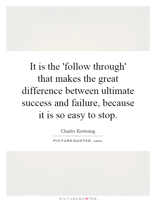 It is the 'follow through' that makes the great difference between ultimate success and failure, because it is so easy to stop Picture Quote #1
