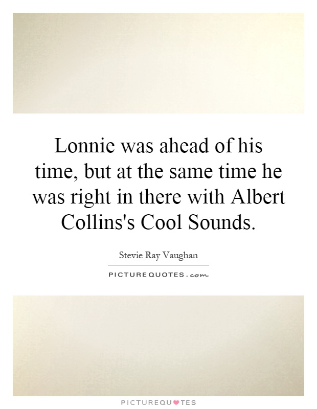 Lonnie was ahead of his time, but at the same time he was right in there with Albert Collins's Cool Sounds Picture Quote #1