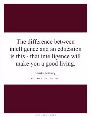 The difference between intelligence and an education is this - that intelligence will make you a good living Picture Quote #1