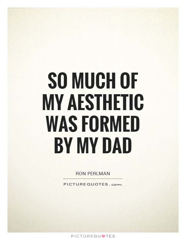 So much of my aesthetic was formed by my dad Picture Quote #1