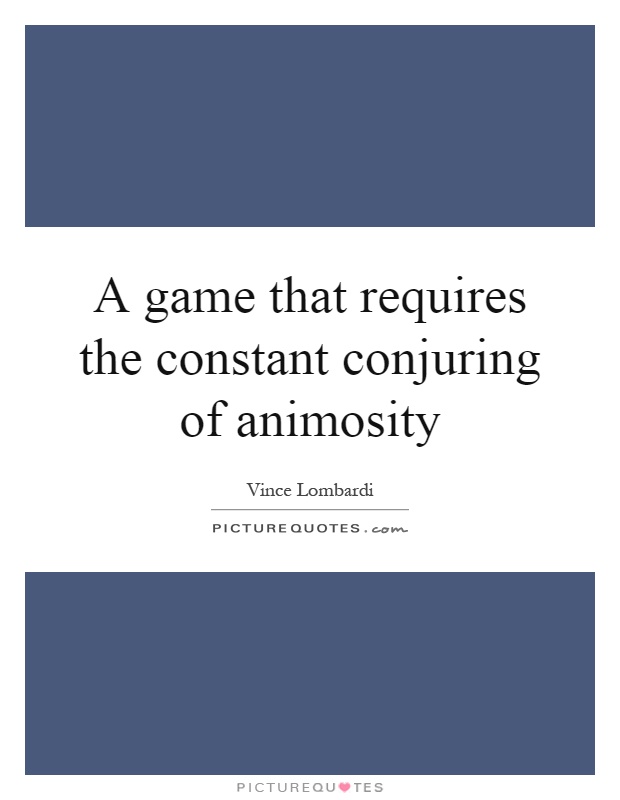 A game that requires the constant conjuring of animosity Picture Quote #1