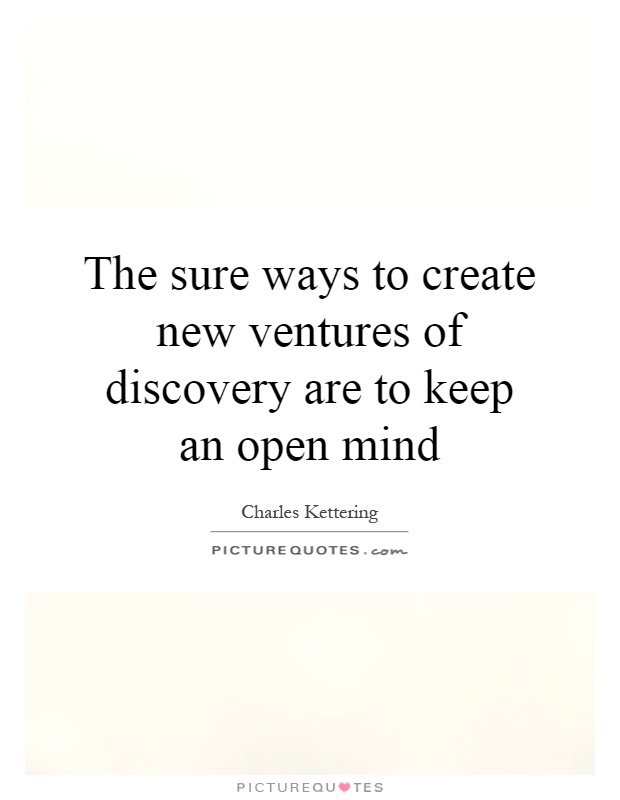 The sure ways to create new ventures of discovery are to keep an open mind Picture Quote #1