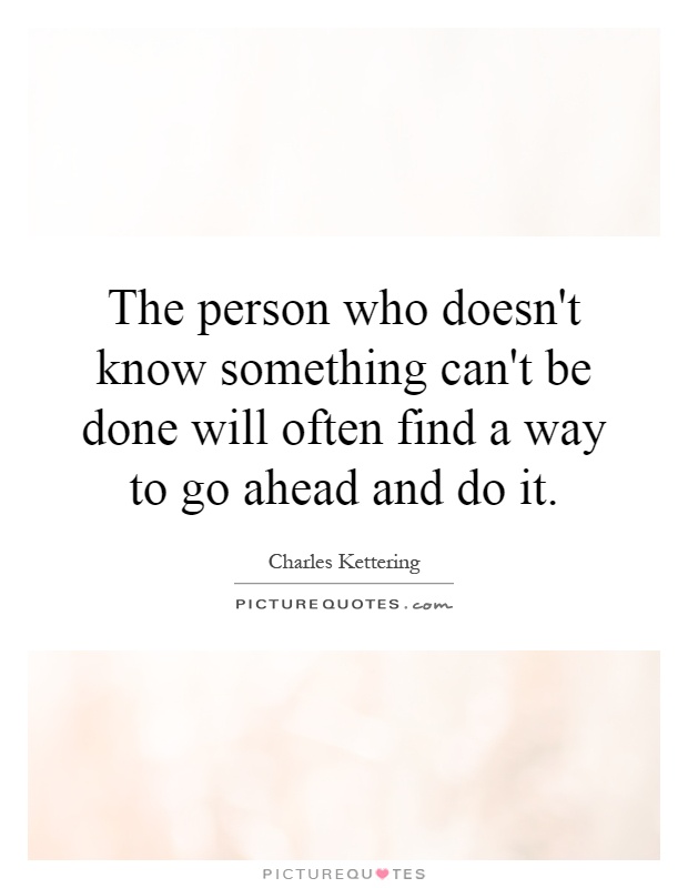 The person who doesn't know something can't be done will often find a way to go ahead and do it Picture Quote #1