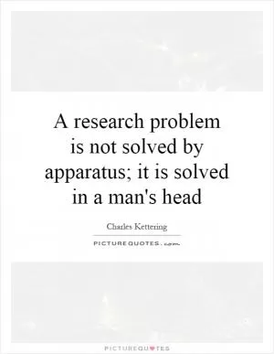 A research problem is not solved by apparatus; it is solved in a man's head Picture Quote #1