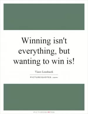 Winning isn't everything, but wanting to win is! Picture Quote #1