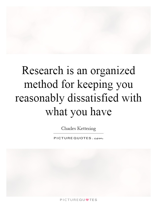 Research is an organized method for keeping you reasonably dissatisfied with what you have Picture Quote #1