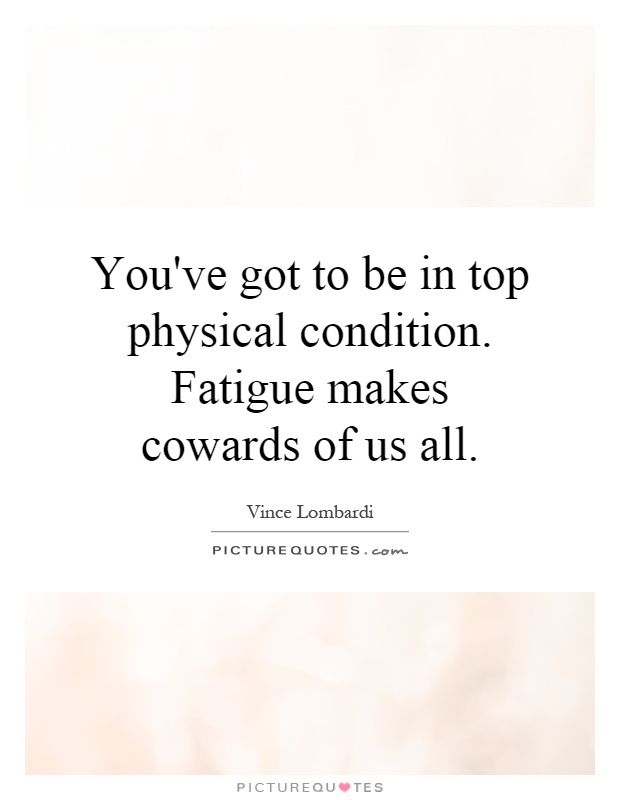 You've got to be in top physical condition. Fatigue makes cowards of us all Picture Quote #1