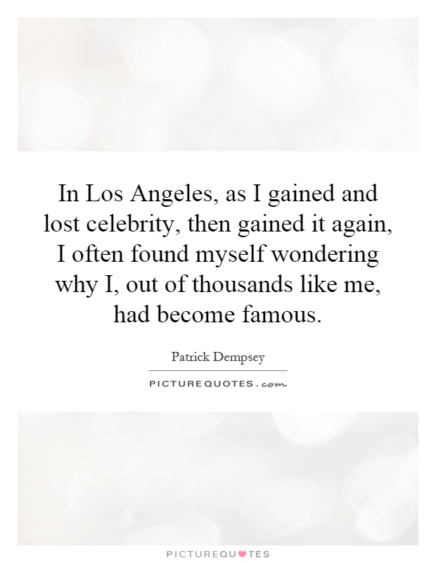 In Los Angeles, as I gained and lost celebrity, then gained it again, I often found myself wondering why I, out of thousands like me, had become famous Picture Quote #1