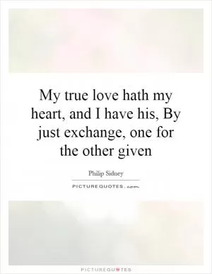 My true love hath my heart, and I have his, By just exchange, one for the other given Picture Quote #1