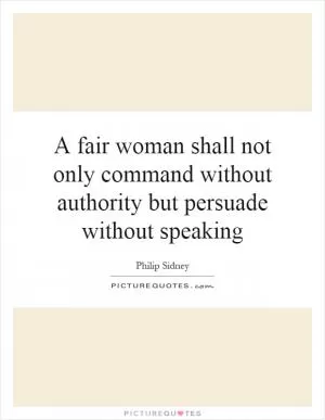 A fair woman shall not only command without authority but persuade without speaking Picture Quote #1