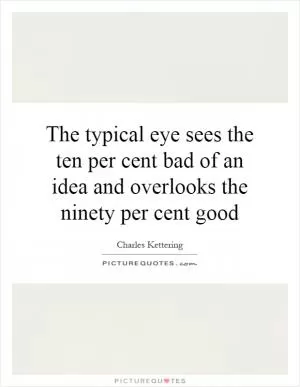 The typical eye sees the ten per cent bad of an idea and overlooks the ninety per cent good Picture Quote #1