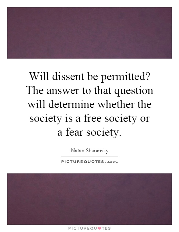 Will dissent be permitted? The answer to that question will determine whether the society is a free society or a fear society Picture Quote #1