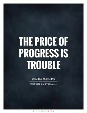 The price of progress is trouble Picture Quote #1