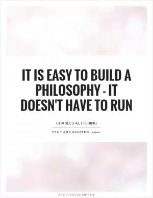 It is easy to build a philosophy - it doesn't have to run Picture Quote #1