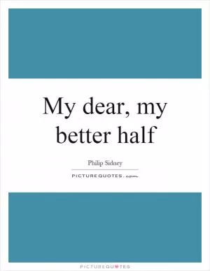 My dear, my better half Picture Quote #1