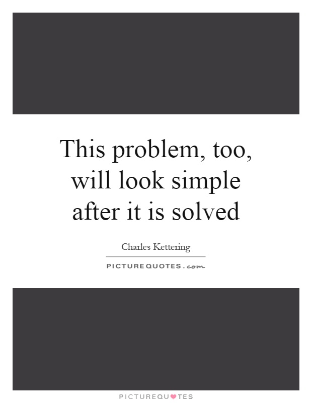 This problem, too, will look simple after it is solved Picture Quote #1