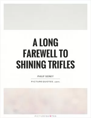 A long farewell to shining trifles Picture Quote #1