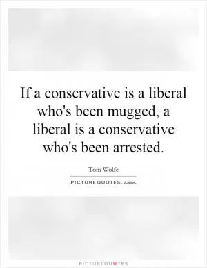 If a conservative is a liberal who's been mugged, a liberal is a conservative who's been arrested Picture Quote #1