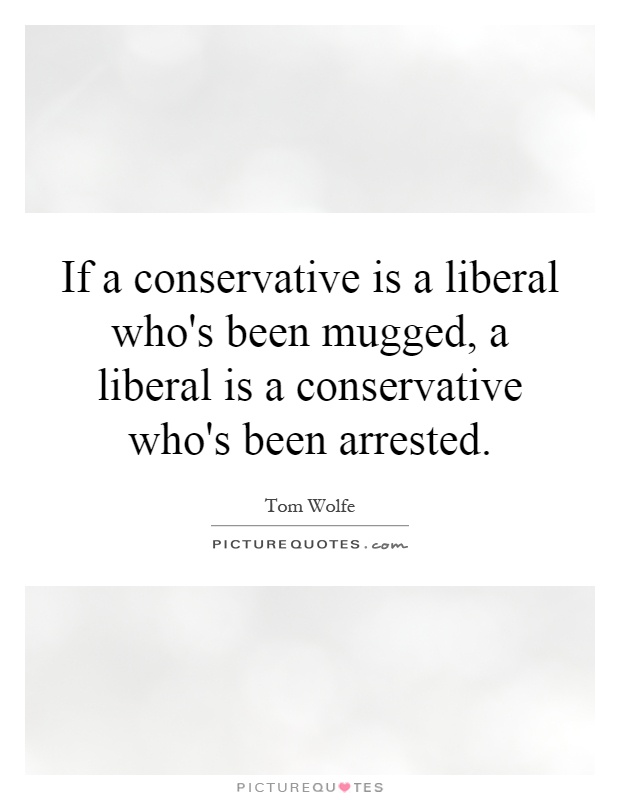 If a conservative is a liberal who's been mugged, a liberal is a conservative who's been arrested Picture Quote #1