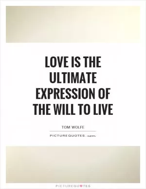 Love is the ultimate expression of the will to live Picture Quote #1