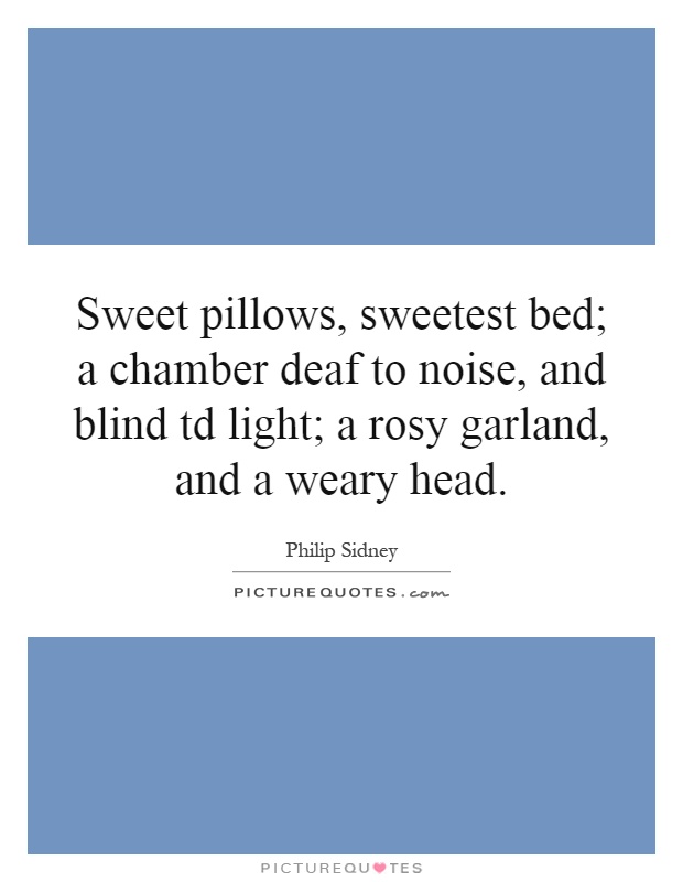 Sweet pillows, sweetest bed; a chamber deaf to noise, and blind td light; a rosy garland, and a weary head Picture Quote #1
