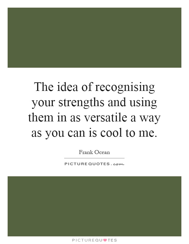 The idea of recognising your strengths and using them in as versatile a way as you can is cool to me Picture Quote #1