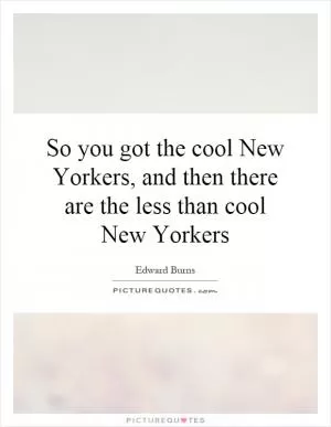 So you got the cool New Yorkers, and then there are the less than cool New Yorkers Picture Quote #1
