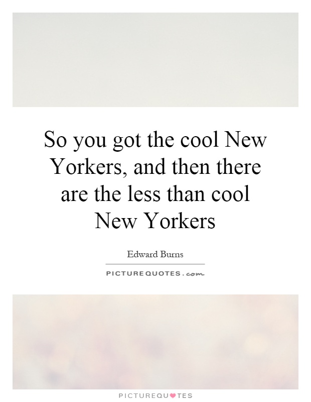 So you got the cool New Yorkers, and then there are the less than cool New Yorkers Picture Quote #1