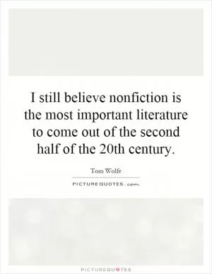 I still believe nonfiction is the most important literature to come out of the second half of the 20th century Picture Quote #1