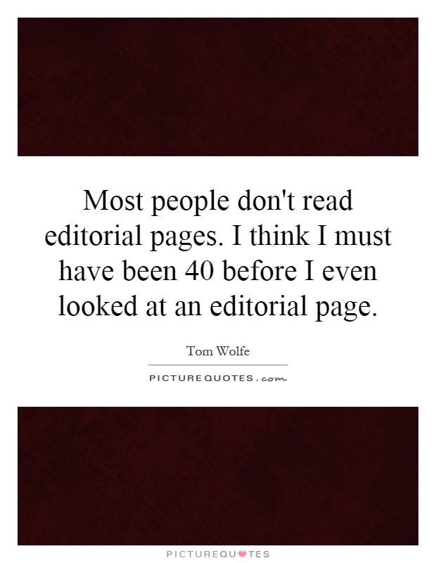 Most people don't read editorial pages. I think I must have been 40 before I even looked at an editorial page Picture Quote #1