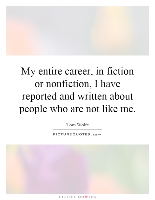 My entire career, in fiction or nonfiction, I have reported and written about people who are not like me Picture Quote #1