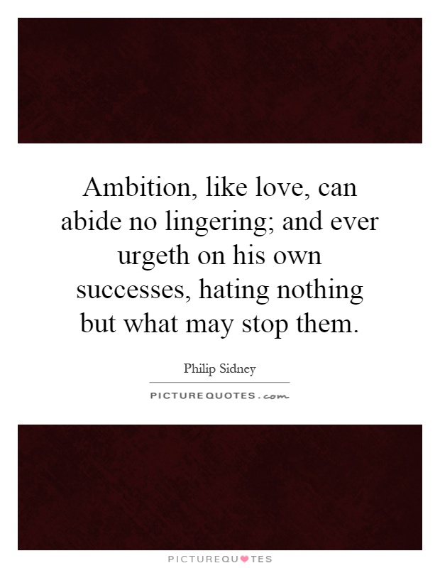 Ambition, like love, can abide no lingering; and ever urgeth on his own successes, hating nothing but what may stop them Picture Quote #1