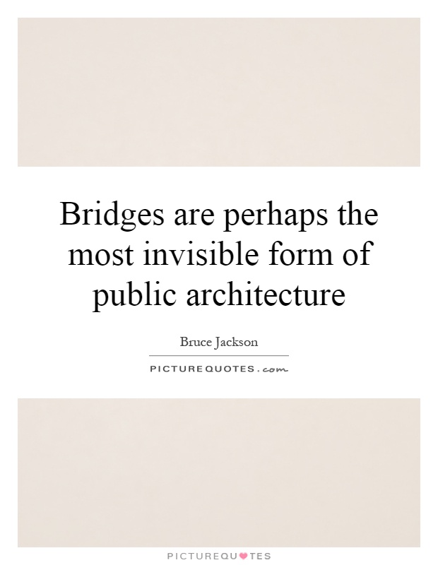 Bridges are perhaps the most invisible form of public architecture Picture Quote #1