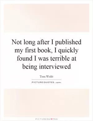 Not long after I published my first book, I quickly found I was terrible at being interviewed Picture Quote #1