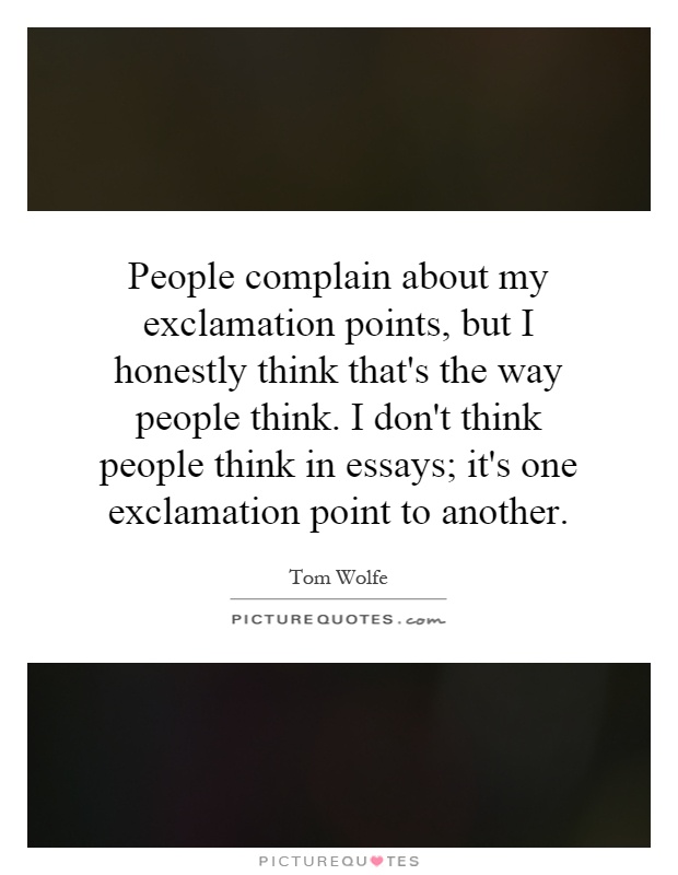 People complain about my exclamation points, but I honestly think that's the way people think. I don't think people think in essays; it's one exclamation point to another Picture Quote #1