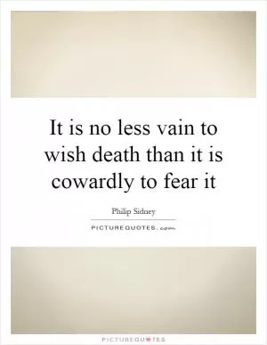 It is no less vain to wish death than it is cowardly to fear it Picture Quote #1