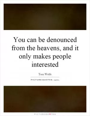 You can be denounced from the heavens, and it only makes people interested Picture Quote #1