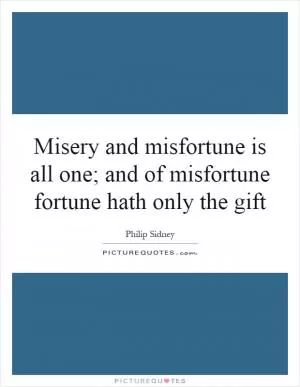 Misery and misfortune is all one; and of misfortune fortune hath only the gift Picture Quote #1