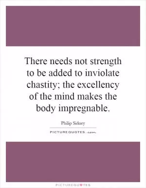There needs not strength to be added to inviolate chastity; the excellency of the mind makes the body impregnable Picture Quote #1