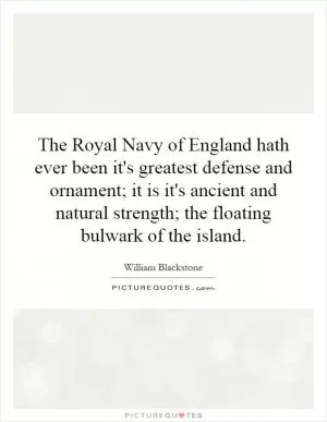 The Royal Navy of England hath ever been it's greatest defense and ornament; it is it's ancient and natural strength; the floating bulwark of the island Picture Quote #1