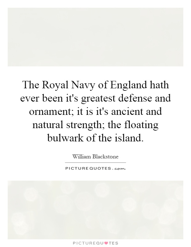 The Royal Navy of England hath ever been it's greatest defense and ornament; it is it's ancient and natural strength; the floating bulwark of the island Picture Quote #1