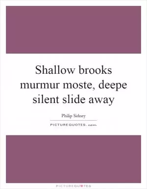 Shallow brooks murmur moste, deepe silent slide away Picture Quote #1