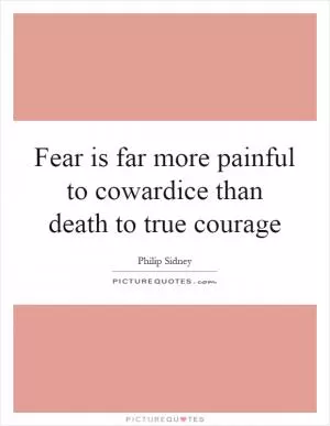 Fear is far more painful to cowardice than death to true courage Picture Quote #1