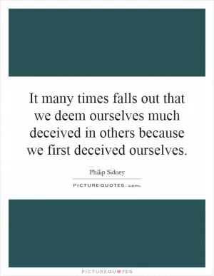 It many times falls out that we deem ourselves much deceived in others because we first deceived ourselves Picture Quote #1
