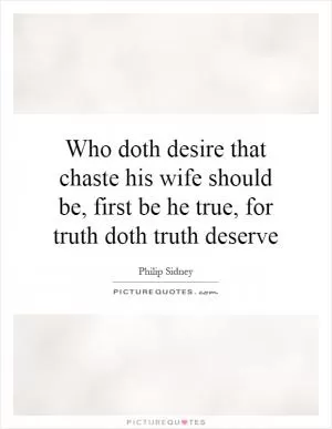Who doth desire that chaste his wife should be, first be he true, for truth doth truth deserve Picture Quote #1