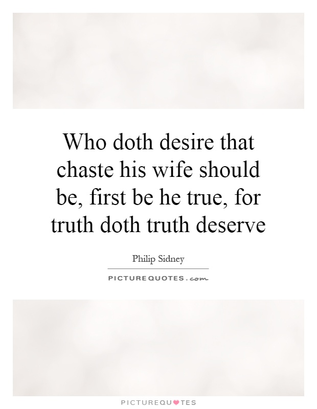 Who doth desire that chaste his wife should be, first be he true, for truth doth truth deserve Picture Quote #1
