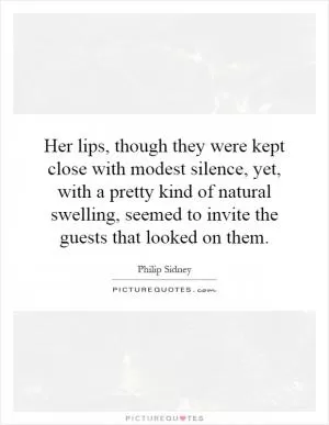 Her lips, though they were kept close with modest silence, yet, with a pretty kind of natural swelling, seemed to invite the guests that looked on them Picture Quote #1