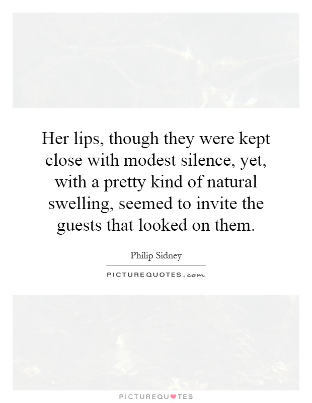 Her lips, though they were kept close with modest silence, yet, with a pretty kind of natural swelling, seemed to invite the guests that looked on them Picture Quote #1