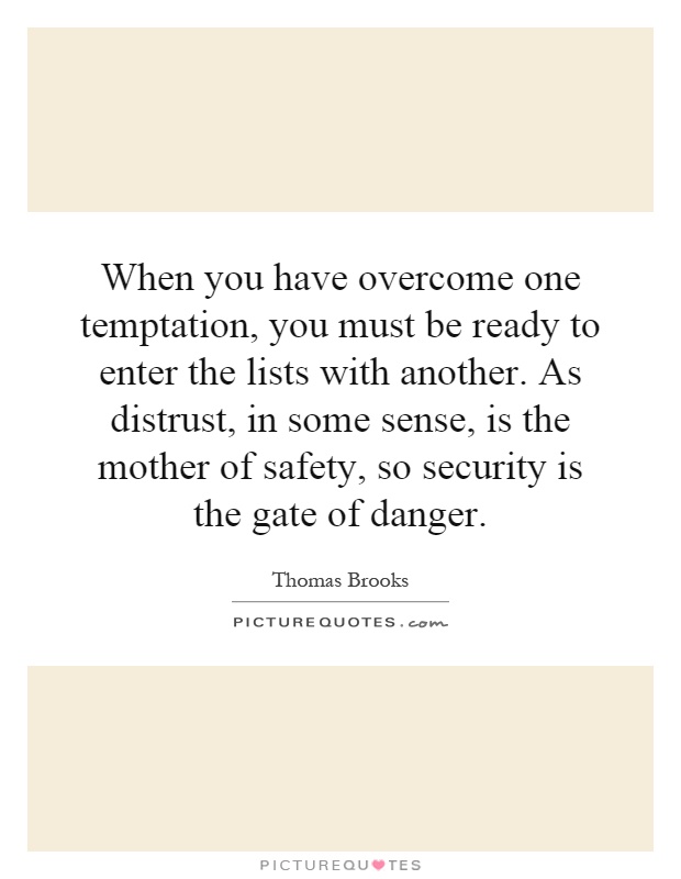 When you have overcome one temptation, you must be ready to enter the lists with another. As distrust, in some sense, is the mother of safety, so security is the gate of danger Picture Quote #1