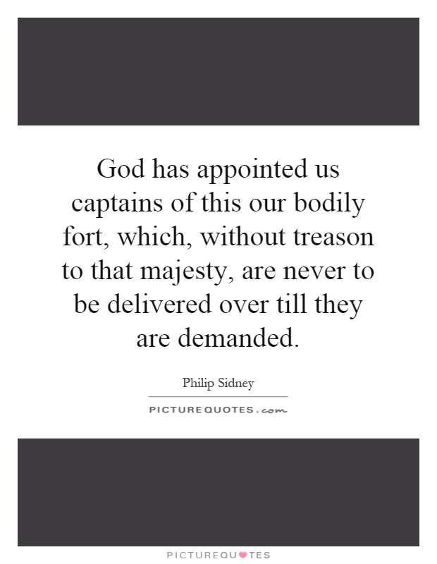God has appointed us captains of this our bodily fort, which, without treason to that majesty, are never to be delivered over till they are demanded Picture Quote #1